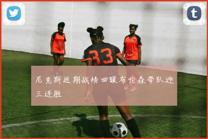 尼克斯近期战绩回暖布伦森带队迎三连胜