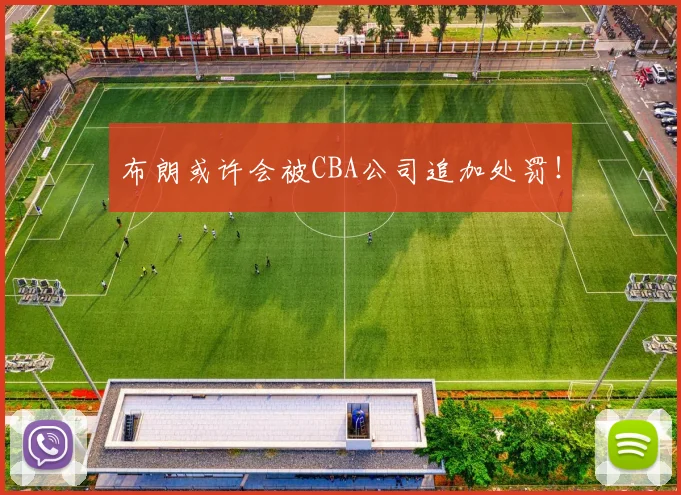 布朗或许会被CBA公司追加处罚！