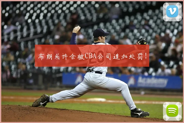 布朗或许会被CBA公司追加处罚!