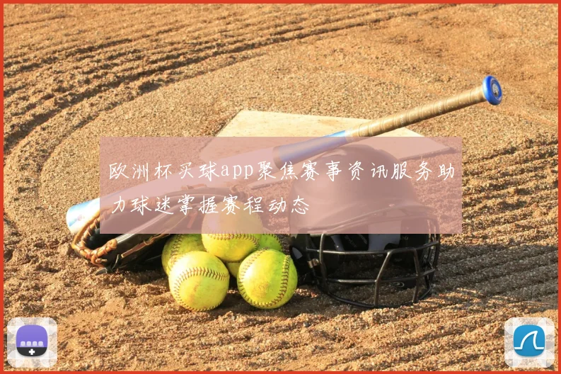 欧洲杯买球app聚焦赛事资讯服务助力球迷掌握赛程动态