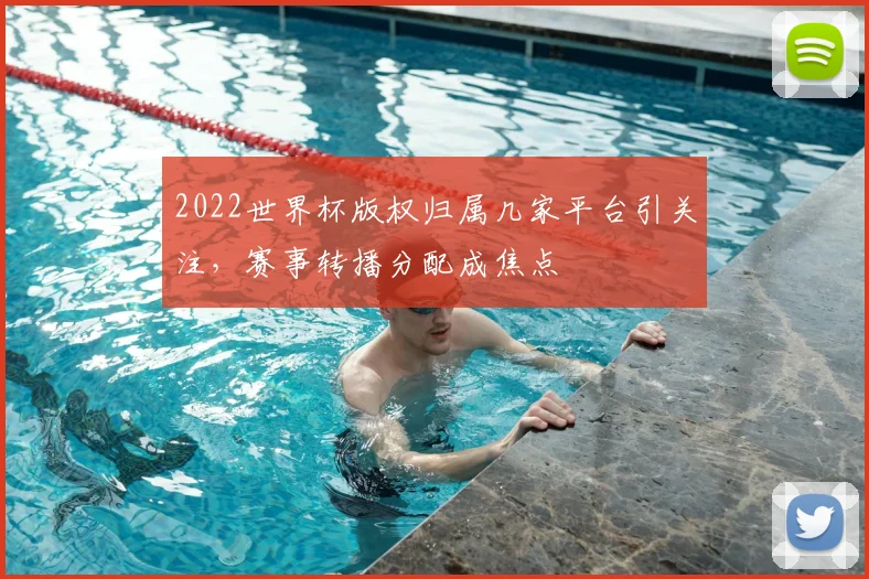 2022世界杯版权归属几家平台引关注，赛事转播分配成焦点