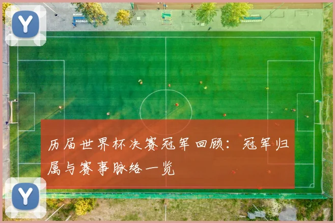 历届世界杯决赛冠军回顾:冠军归属与赛事脉络一览