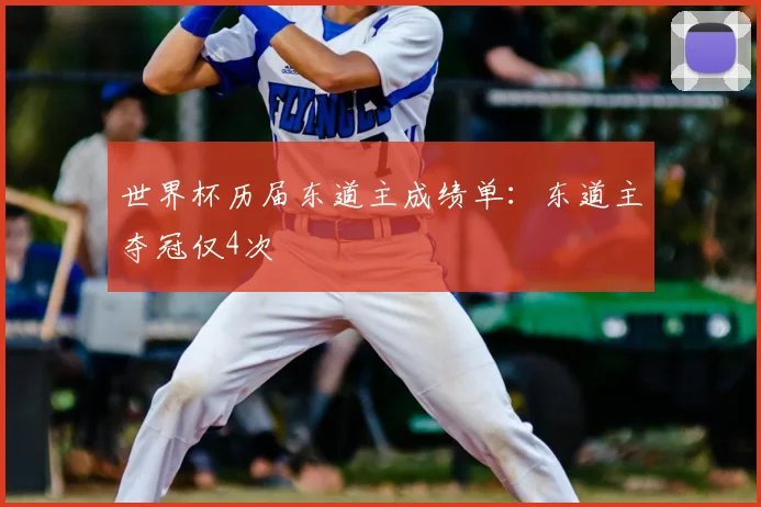 世界杯历届东道主成绩单:东道主夺冠仅4次