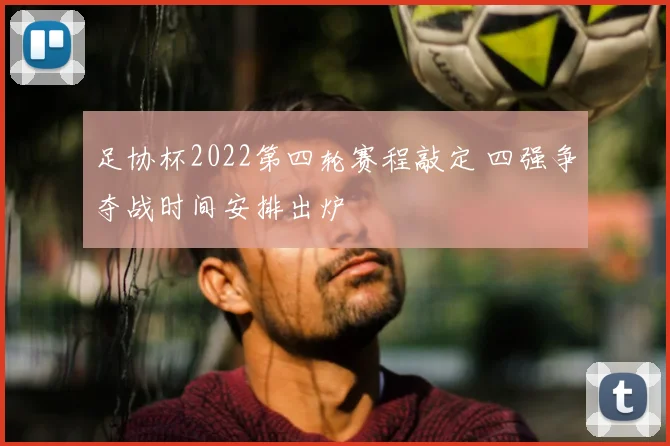 足协杯2022第四轮赛程敲定 四强争夺战时间安排出炉