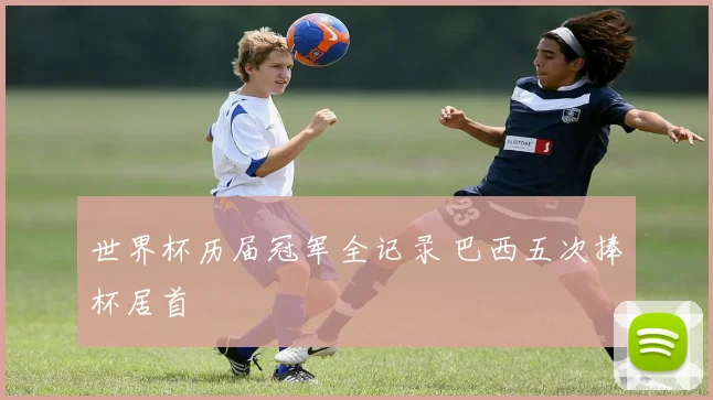 世界杯历届冠军全记录 巴西五次捧杯居首